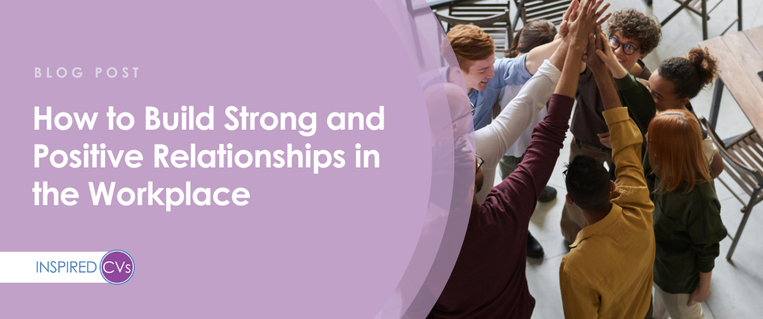How to Build Strong and Positive Relationships in the Workplace